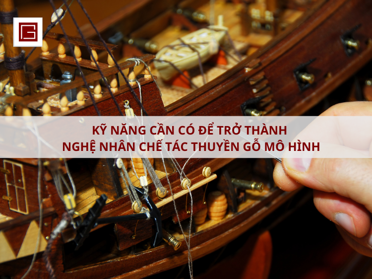 ky-nang-can-co-de-tro-thanh-nghe-nhan-che-tac-thuyen-go-mo-hinh