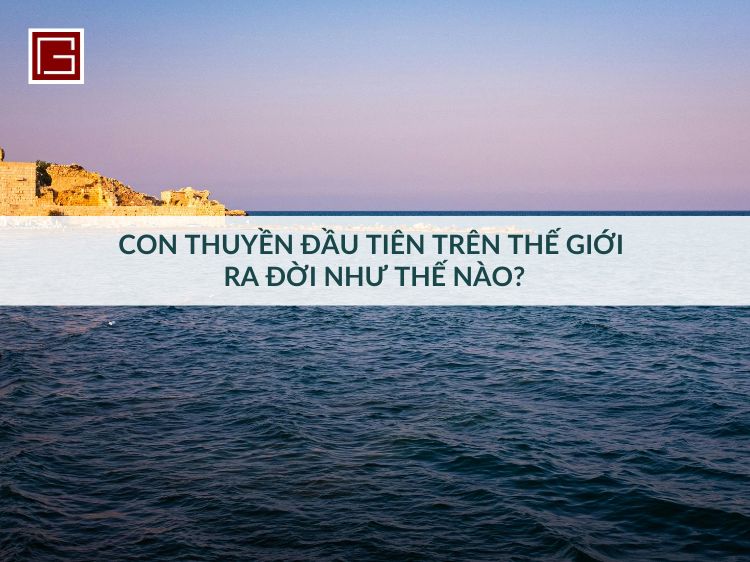 con-thuyen-dau-tien-tren-gioi-ra-doi-nhu-nao