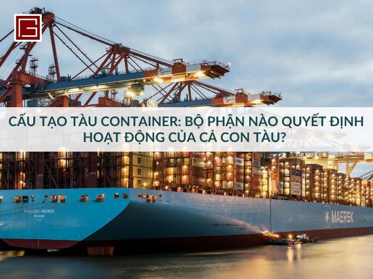 Cau-tao-tau-container-bo-phan-nao-quyet-dinh-hoat-dong-cua-ca-con-tau